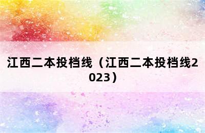 江西二本投档线（江西二本投档线2023）