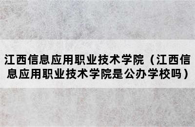 江西信息应用职业技术学院（江西信息应用职业技术学院是公办学校吗）