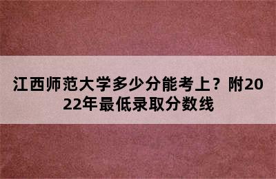 江西师范大学多少分能考上？附2022年最低录取分数线