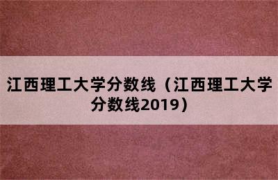 江西理工大学分数线（江西理工大学分数线2019）