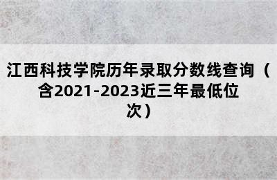 江西科技学院历年录取分数线查询（含2021-2023近三年最低位次）