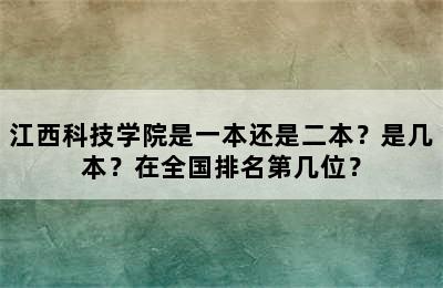 江西科技学院是一本还是二本？是几本？在全国排名第几位？