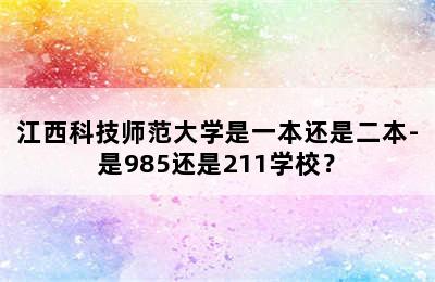 江西科技师范大学是一本还是二本-是985还是211学校？