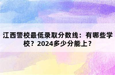 江西警校最低录取分数线：有哪些学校？2024多少分能上？