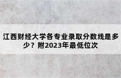 江西财经大学各专业录取分数线是多少？附2023年最低位次