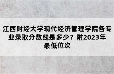 江西财经大学现代经济管理学院各专业录取分数线是多少？附2023年最低位次