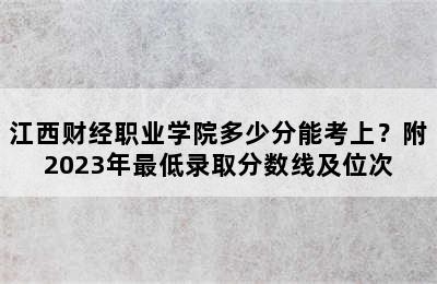 江西财经职业学院多少分能考上？附2023年最低录取分数线及位次