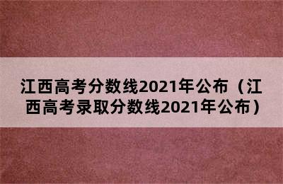 江西高考分数线2021年公布（江西高考录取分数线2021年公布）