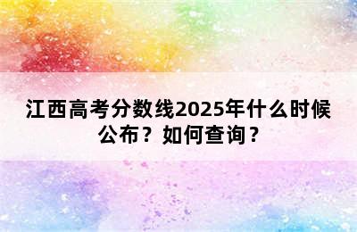 江西高考分数线2025年什么时候公布？如何查询？