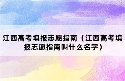 江西高考填报志愿指南（江西高考填报志愿指南叫什么名字）