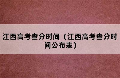 江西高考查分时间（江西高考查分时间公布表）