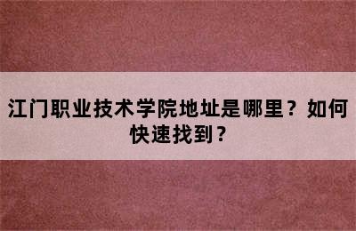 江门职业技术学院地址是哪里？如何快速找到？