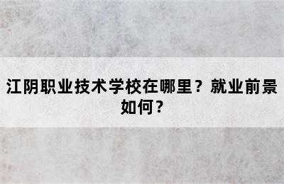 江阴职业技术学校在哪里？就业前景如何？