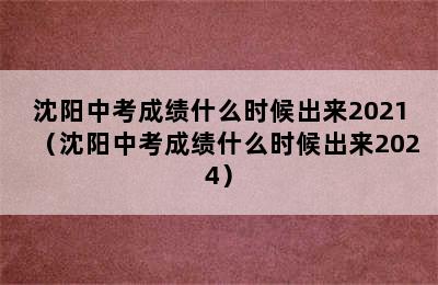 沈阳中考成绩什么时候出来2021（沈阳中考成绩什么时候出来2024）