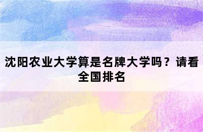 沈阳农业大学算是名牌大学吗？请看全国排名