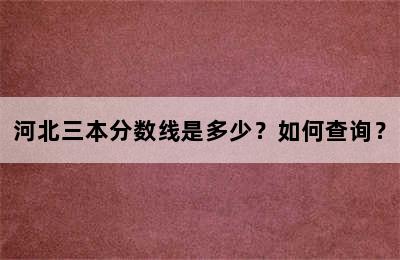 河北三本分数线是多少？如何查询？