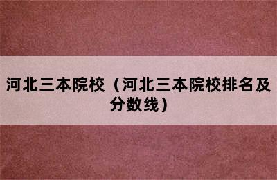 河北三本院校（河北三本院校排名及分数线）