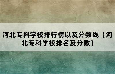 河北专科学校排行榜以及分数线（河北专科学校排名及分数）