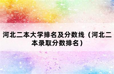 河北二本大学排名及分数线（河北二本录取分数排名）