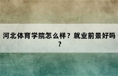 河北体育学院怎么样？就业前景好吗？