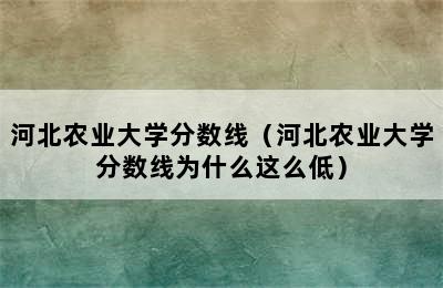 河北农业大学分数线（河北农业大学分数线为什么这么低）