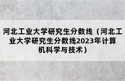 河北工业大学研究生分数线（河北工业大学研究生分数线2023年计算机科学与技术）