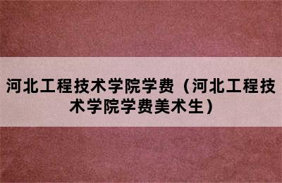 河北工程技术学院学费（河北工程技术学院学费美术生）