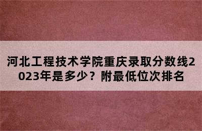 河北工程技术学院重庆录取分数线2023年是多少？附最低位次排名