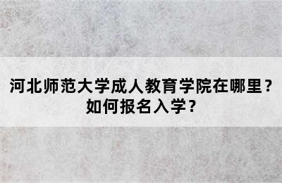 河北师范大学成人教育学院在哪里？如何报名入学？