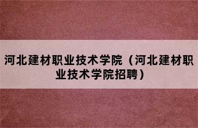 河北建材职业技术学院（河北建材职业技术学院招聘）