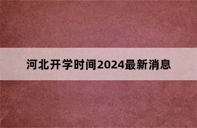 河北开学时间2024最新消息