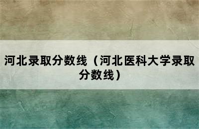 河北录取分数线（河北医科大学录取分数线）