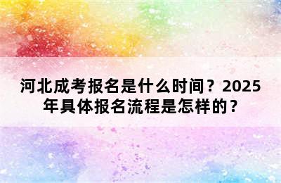 河北成考报名是什么时间？2025年具体报名流程是怎样的？