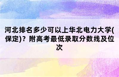 河北排名多少可以上华北电力大学(保定)？附高考最低录取分数线及位次