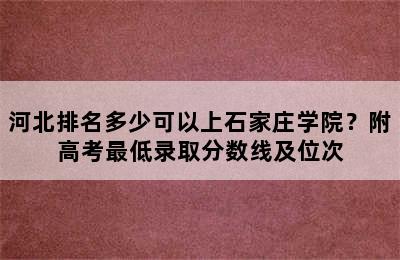 河北排名多少可以上石家庄学院？附高考最低录取分数线及位次