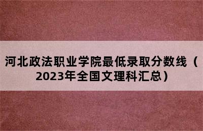 河北政法职业学院最低录取分数线（2023年全国文理科汇总）