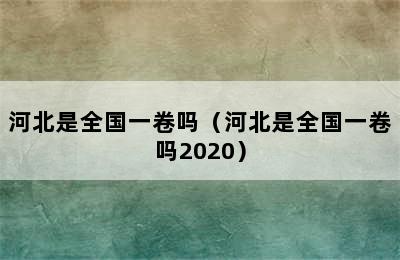 河北是全国一卷吗（河北是全国一卷吗2020）