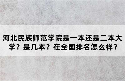 河北民族师范学院是一本还是二本大学？是几本？在全国排名怎么样？