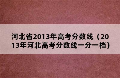 河北省2013年高考分数线（2013年河北高考分数线一分一档）