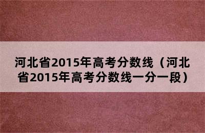 河北省2015年高考分数线（河北省2015年高考分数线一分一段）