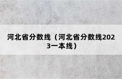 河北省分数线（河北省分数线2023一本线）