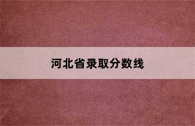 河北省录取分数线