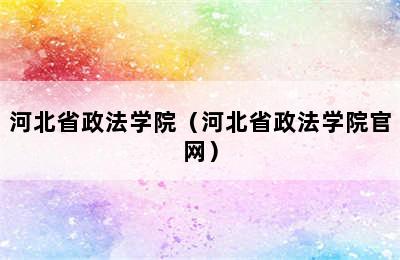 河北省政法学院（河北省政法学院官网）