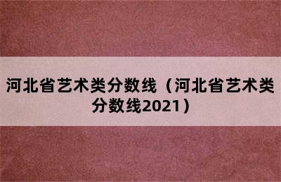 河北省艺术类分数线（河北省艺术类分数线2021）