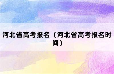 河北省高考报名（河北省高考报名时间）