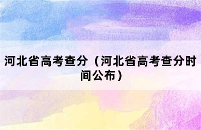 河北省高考查分（河北省高考查分时间公布）