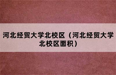 河北经贸大学北校区（河北经贸大学北校区面积）