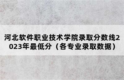 河北软件职业技术学院录取分数线2023年最低分（各专业录取数据）