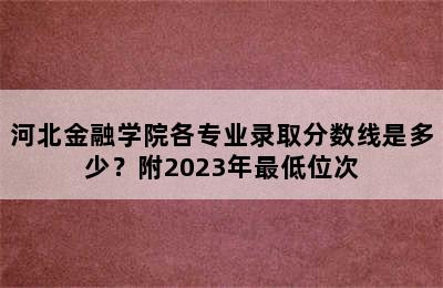 河北金融学院各专业录取分数线是多少？附2023年最低位次