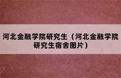 河北金融学院研究生（河北金融学院研究生宿舍图片）